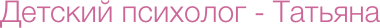 Детский психолог - Татьяна Мышляева